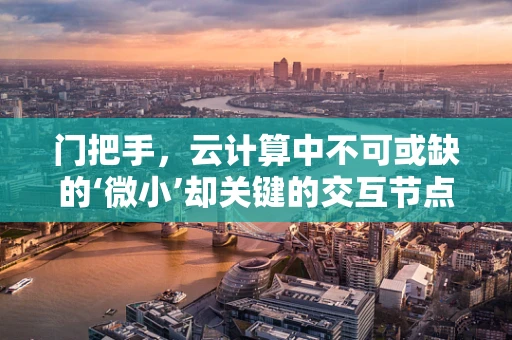 门把手，云计算中不可或缺的‘微小’却关键的交互节点？