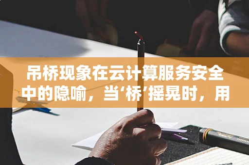 吊桥现象在云计算服务安全中的隐喻，当‘桥’摇晃时，用户信任何在？