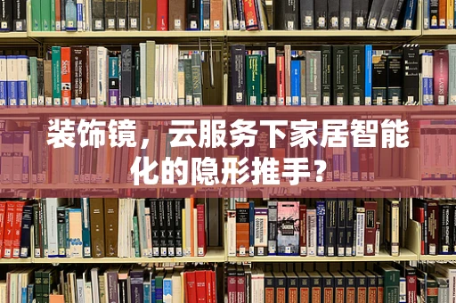 装饰镜，云服务下家居智能化的隐形推手？