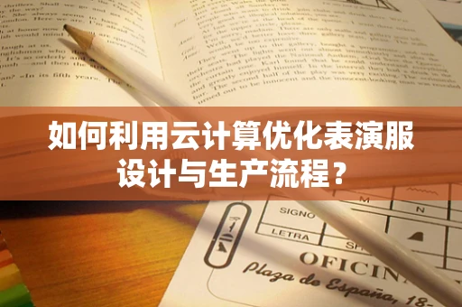 如何利用云计算优化表演服设计与生产流程？