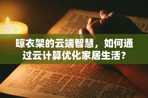 晾衣架的云端智慧，如何通过云计算优化家居生活？