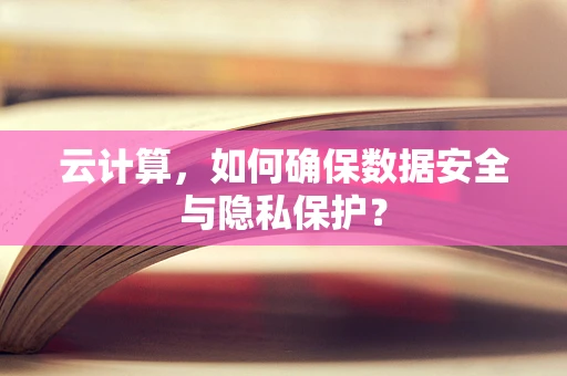 云计算，如何确保数据安全与隐私保护？