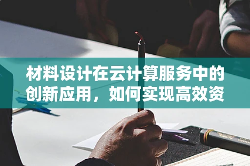 材料设计在云计算服务中的创新应用，如何实现高效资源分配？