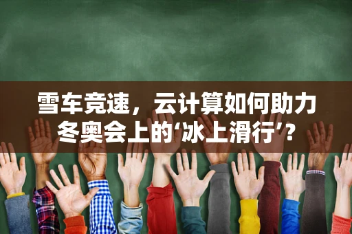 雪车竞速，云计算如何助力冬奥会上的‘冰上滑行’？