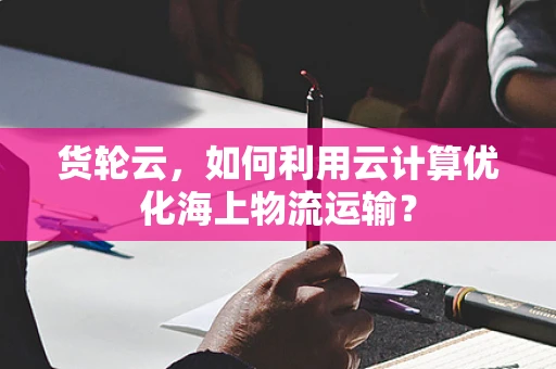 货轮云，如何利用云计算优化海上物流运输？