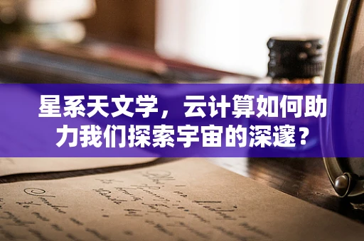 星系天文学，云计算如何助力我们探索宇宙的深邃？