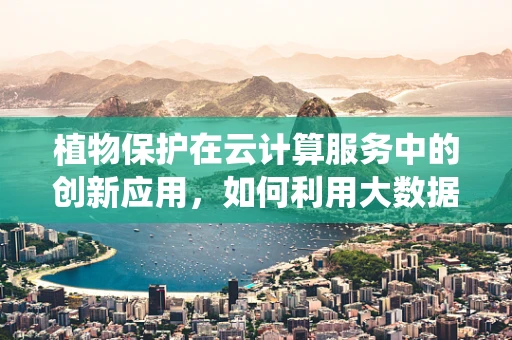 植物保护在云计算服务中的创新应用，如何利用大数据预测病虫害？