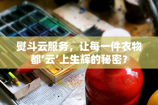 熨斗云服务，让每一件衣物都‘云’上生辉的秘密？