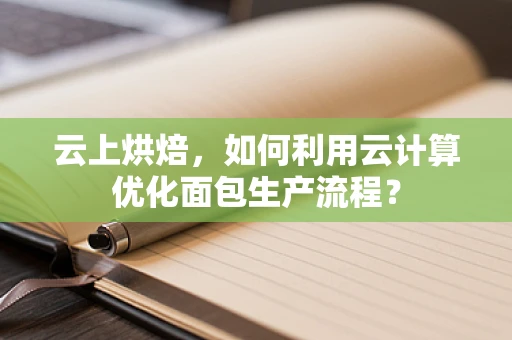 云上烘焙，如何利用云计算优化面包生产流程？