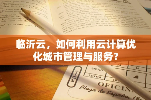 临沂云，如何利用云计算优化城市管理与服务？