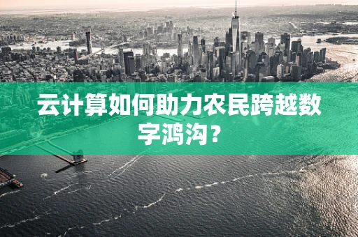 云计算如何助力农民跨越数字鸿沟？