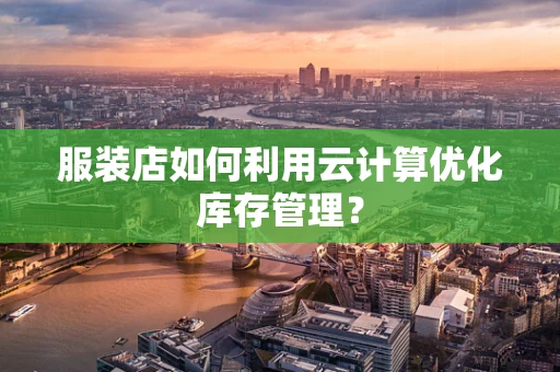服装店如何利用云计算优化库存管理？