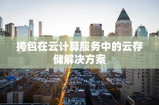 挎包在云计算服务中的云存储解决方案