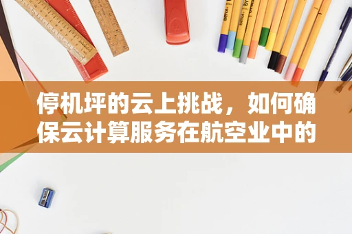 停机坪的云上挑战，如何确保云计算服务在航空业中的无缝对接？