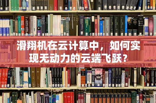滑翔机在云计算中，如何实现无动力的云端飞跃？