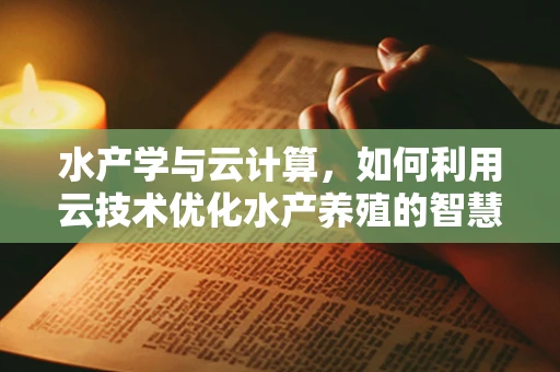 水产学与云计算，如何利用云技术优化水产养殖的智慧管理？