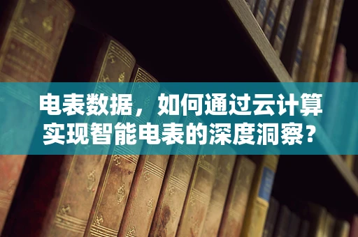 电表数据，如何通过云计算实现智能电表的深度洞察？