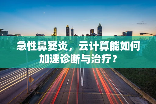 急性鼻窦炎，云计算能如何加速诊断与治疗？