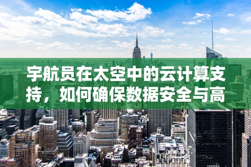 宇航员在太空中的云计算支持，如何确保数据安全与高效传输？