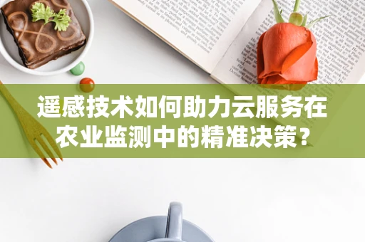 遥感技术如何助力云服务在农业监测中的精准决策？