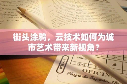 街头涂鸦，云技术如何为城市艺术带来新视角？