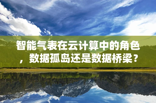 智能气表在云计算中的角色，数据孤岛还是数据桥梁？