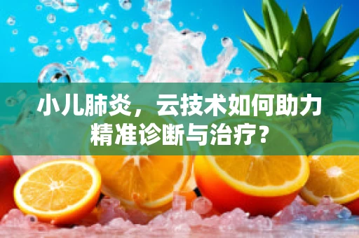 小儿肺炎，云技术如何助力精准诊断与治疗？