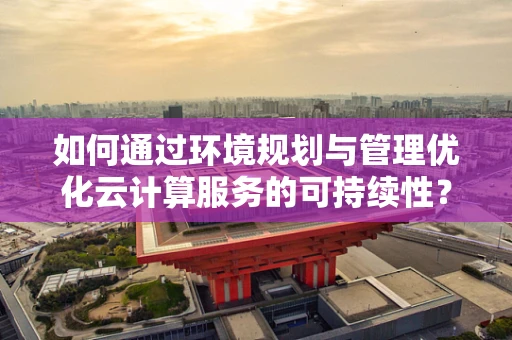 如何通过环境规划与管理优化云计算服务的可持续性？