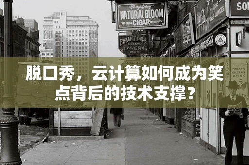 脱口秀，云计算如何成为笑点背后的技术支撑？