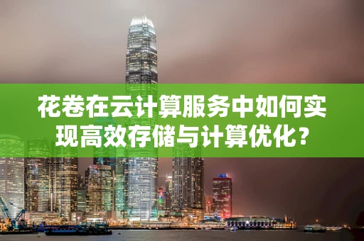 花卷在云计算服务中如何实现高效存储与计算优化？