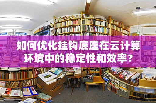 如何优化挂钩底座在云计算环境中的稳定性和效率？