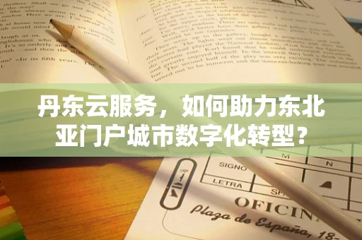 丹东云服务，如何助力东北亚门户城市数字化转型？