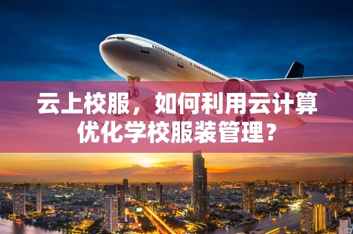云上校服，如何利用云计算优化学校服装管理？