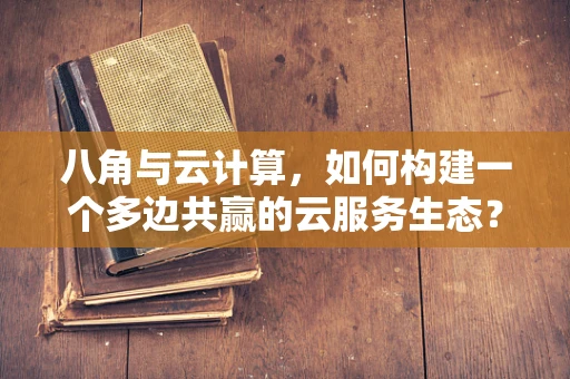 八角与云计算，如何构建一个多边共赢的云服务生态？