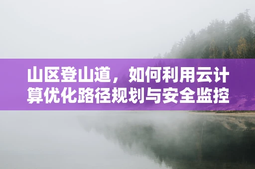 山区登山道，如何利用云计算优化路径规划与安全监控？