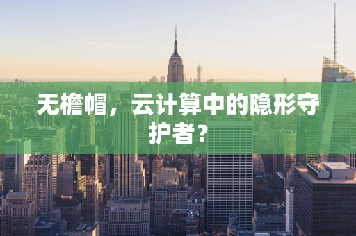 无檐帽，云计算中的隐形守护者？