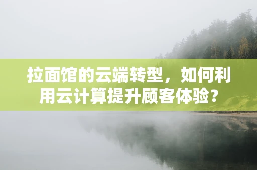 拉面馆的云端转型，如何利用云计算提升顾客体验？