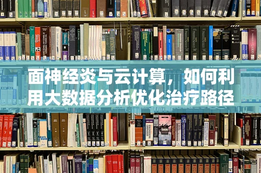 面神经炎与云计算，如何利用大数据分析优化治疗路径？