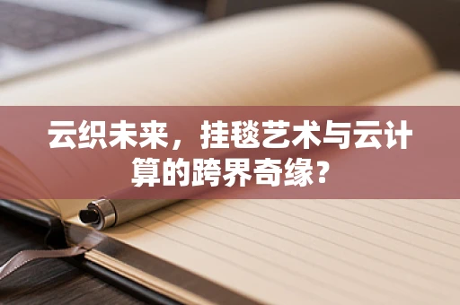 云织未来，挂毯艺术与云计算的跨界奇缘？