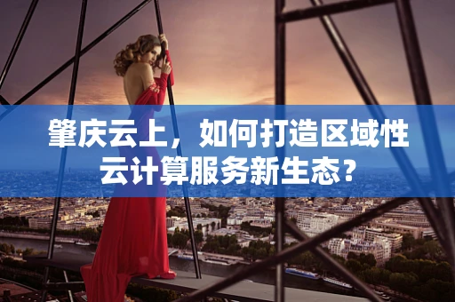 肇庆云上，如何打造区域性云计算服务新生态？