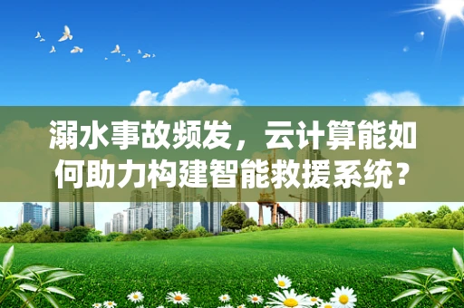 溺水事故频发，云计算能如何助力构建智能救援系统？