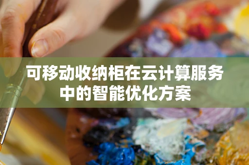 可移动收纳柜在云计算服务中的智能优化方案