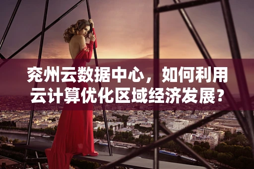 兖州云数据中心，如何利用云计算优化区域经济发展？