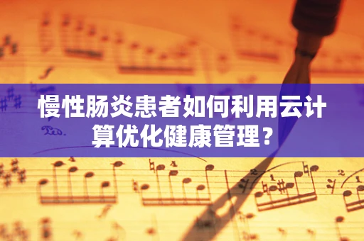 慢性肠炎患者如何利用云计算优化健康管理？