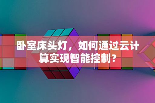 卧室床头灯，如何通过云计算实现智能控制？
