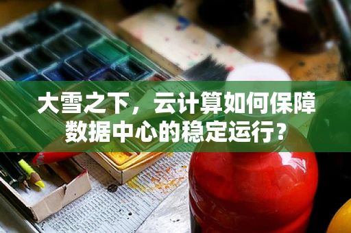 大雪之下，云计算如何保障数据中心的稳定运行？