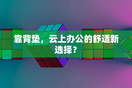 靠背垫，云上办公的舒适新选择？