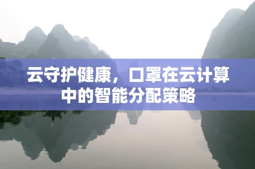 云守护健康，口罩在云计算中的智能分配策略