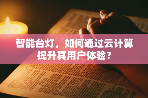 智能台灯，如何通过云计算提升其用户体验？