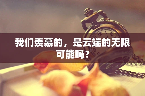 我们羡慕的，是云端的无限可能吗？